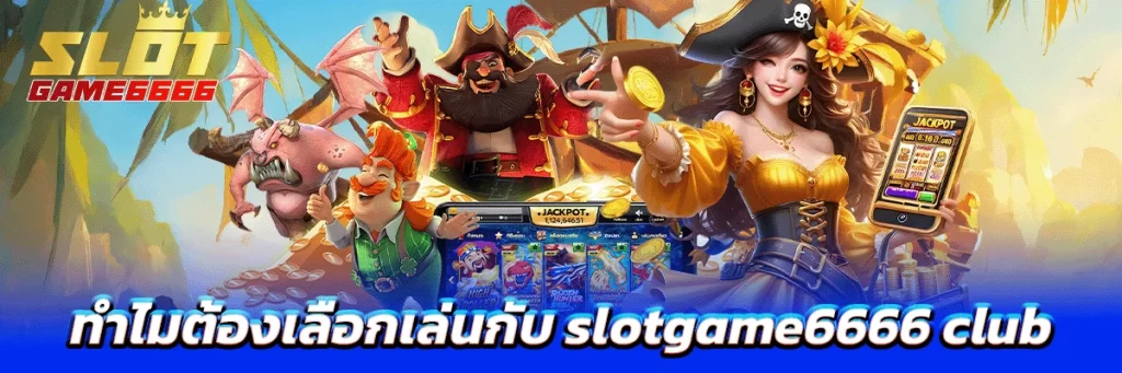 ทำไมต้องเลือกเล่นกับ slotgame6666 club