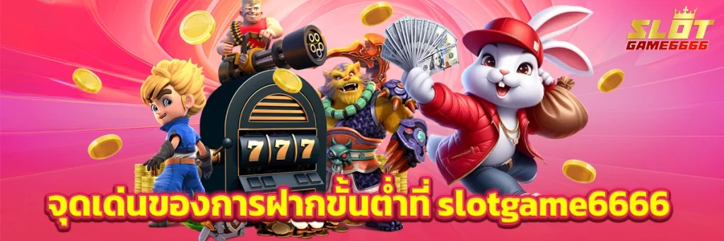 จุดเด่นของการฝากขั้นต่ำที่ slotgame6666